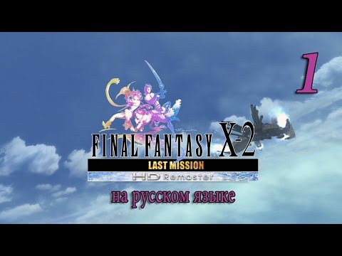 Видео: Last Mission. Final Fantasy X-2 HD Remaster прохождение на русском. Серия 1.