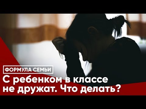 Видео: С ребенком в классе не дружат. Что делать?
