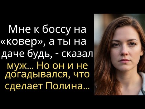 Видео: Мне к боссу на «ковер», а ты на даче будь, - сказал муж… Но он и не догадывался, что сделает Полина…