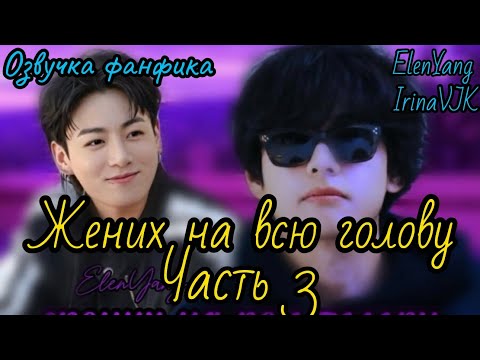 Видео: Жених на всю голову  3 | ElenYang, Irina VJK | Озвучка фанфика  | #БТСозвучка #bts #фанфик