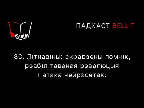 Видео: Падкаст Bellit. 80. Літнавіны: скрадзены помнік, рэабілітаваная рэвалюцыя і атака нейрасетак.
