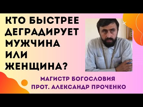 Видео: Кто быстрее ДЕГРАДИРУЕТ МУЖЧИНА или ЖЕНЩИНА, если нет семьи? Прот. Александр Проченко