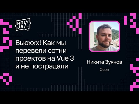 Видео: Никита Зуянов — Вьюххх! Как мы перевели сотни проектов на Vue 3 и не пострадали