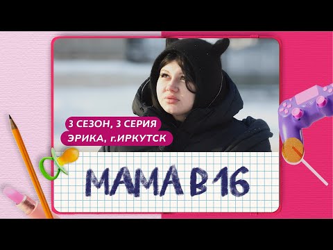 Видео: МАМА В 16 | 3 СЕЗОН, 3 ВЫПУСК | ЭРИКА, ИРКУТСК