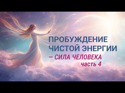 Видео: Пробуждение чистой энергии - сила человека (часть 4)