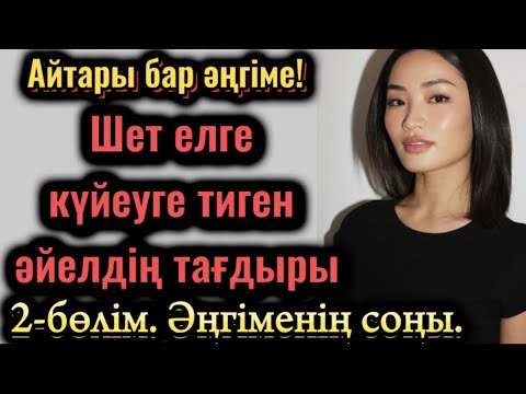 Видео: Шет елге күйеуге тиген әйелдің тағдыры. Жаңа әңгіме. Әсерлі әңгіме. Болған оқиға. Шынайы оқиға.
