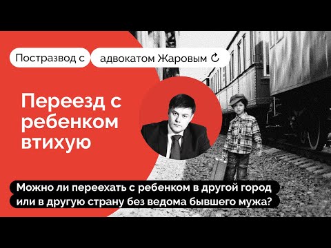 Видео: Переезд с ребенком без ведома второго родителя