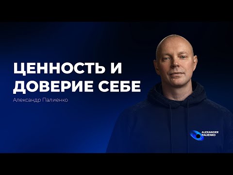 Видео: Ценность и Доверие Себе. Александр Палиенко.