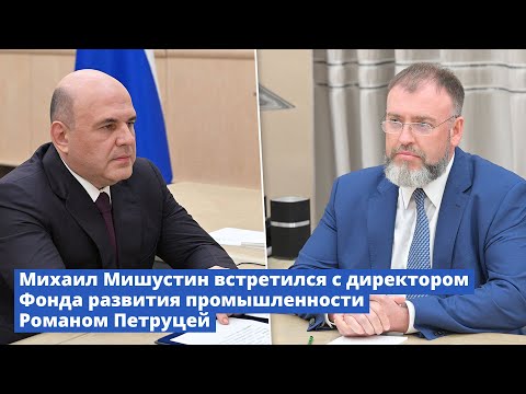 Видео: Михаил Мишустин встретился с директором Фонда развития промышленности Романом Петруцей