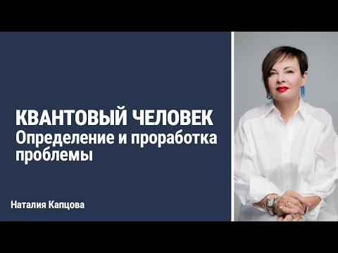 Видео: Квантовый человек. Определение и проработка проблемы | Наталия Капцова