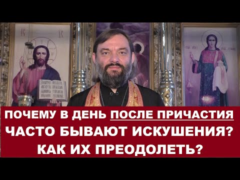 Видео: Почему в день после Причастия часто бывают искушения? Как их преодолеть? Священник Валерий Сосковец