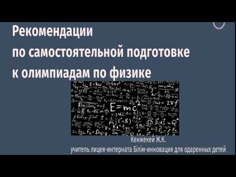 Видео: Физика. Рекомендации по самостоятельной подготовке к олимпиаде по физике. Кенжекей Ж.К. (БИЛ)