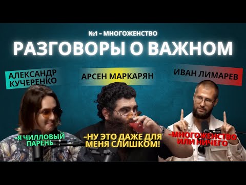 Видео: Разговоры о важном — многоженство, жена японка | Арсен Маркарян × Иван Лимарев × Александр Кучеренко