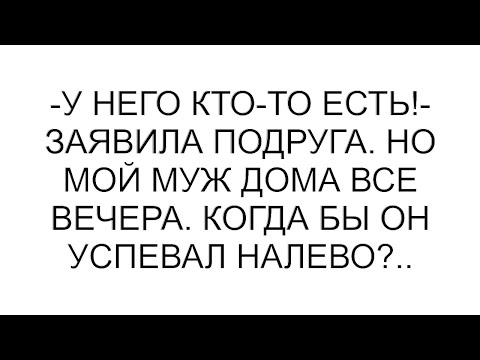 Видео: -У него кто-то есть!- заявила подруга. Но мой муж дома все вечера. Когда бы он успевал налево?..