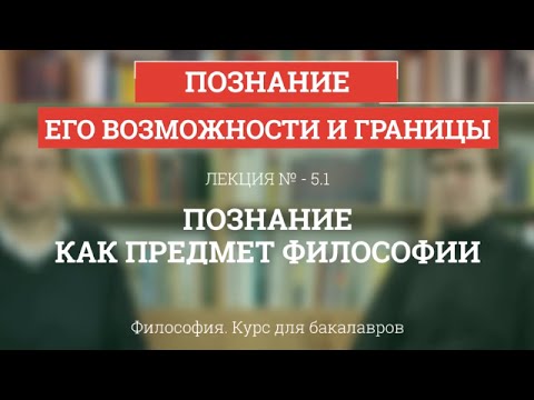 Видео: 5.1 Познание как предмет философии - Философия для бакалавров