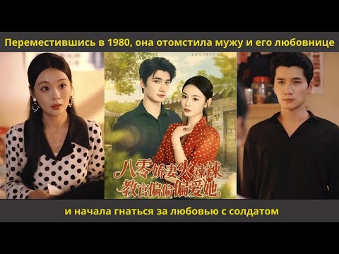Видео: Переместившись в 1980, она отомстила мужу и его любовнице и начала гнаться за любовью с солдатом