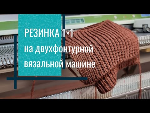 Видео: Резинка 1×1 (1 на 1) на двухфонтурной вязальной машине.