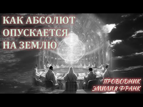 Видео: КАК АБСОЛЮТ ОПУСКАЕТСЯ НА ЗЕМЛЮ. Проводник Эмилия Франк/ HOW THE ABSOLUTE DESCENDS TO EARTH.