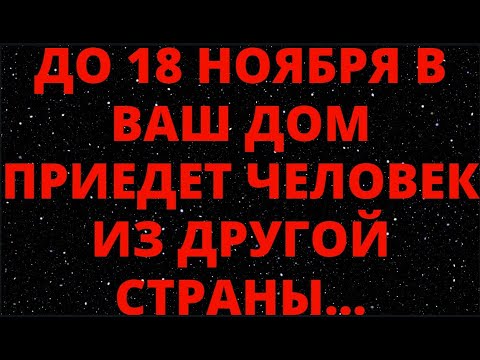 Видео: ДО 18 НОЯБРЯ В ВАШ ДОМ ПРИЕДЕТ ЧЕЛОВЕК ИЗ ДРУГОЙ СТРАНЫ