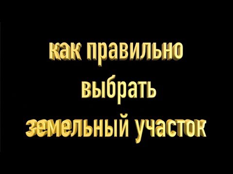 Видео: Как правильно выбрать земельный участок.