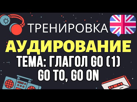 Видео: 🇺🇸 Аудирование по английскому 👂 ТРЕНИРОВКА 🔄 Тема: Глагол GO. GO TO, GO ON.