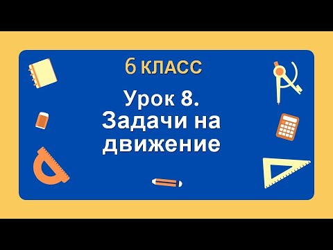 Видео: 6 класс. Урок 8. Задачи на движение: теория