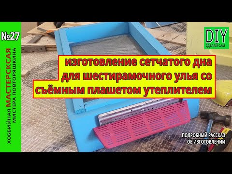 Видео: изготовление сетчатого дна для шестирамочного улья со съёмным плашетом утеплителем