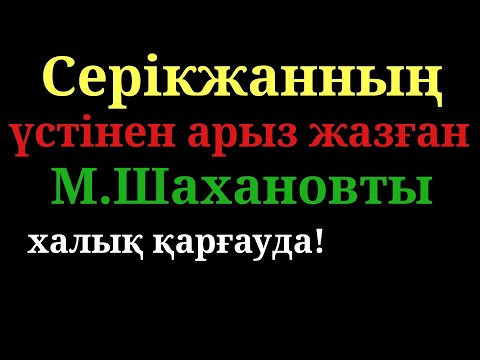 Видео: Серікжанның үстінен арыз жазған М.Шахановты халық қарғауда!