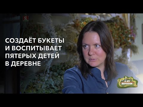 Видео: Составляет букеты и воспитывает пятерых детей в деревне. «Я из деревни». деревня Дружичи.