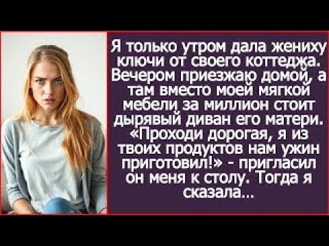 Видео: Я дала жениху ключи от моего коттеджа. А вечером вместо элитной мебели увидела диван его матери!