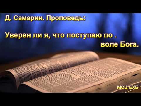 Видео: "Уверен ли я, что поступаю по воле Бога". Д. Самарин. Проповедь. МСЦ ЕХБ.