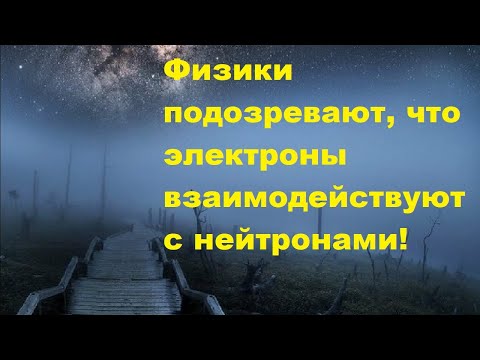 Видео: Физики подозревают, что электроны взаимодействуют с нейтронами!
