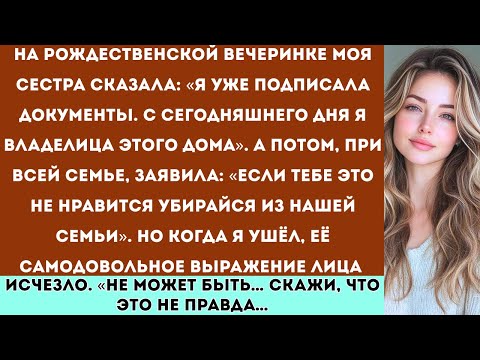 Видео: Моя сестра сказала: «Я уже подписала документы. С сегодняшнего дня я — владелица этого дома».