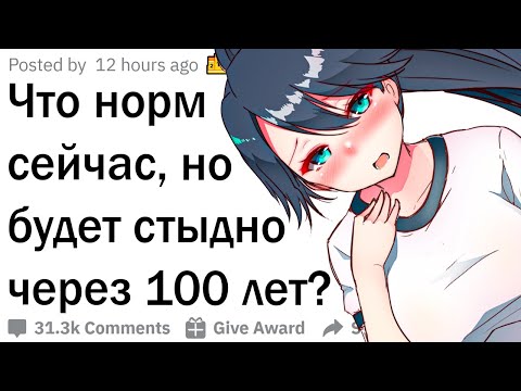 Видео: Что нормально сейчас, но будет стыдно через 100 лет?
