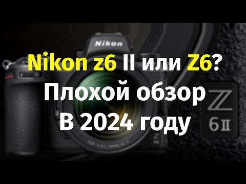 Видео: Nikon Z6 II или Z6 в 2024 году Недообзор