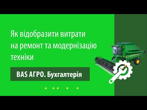 Видео: Як відобразити витрати на ремонт та модернізацію техніки в "BAS АГРО  Бухгалтерія"