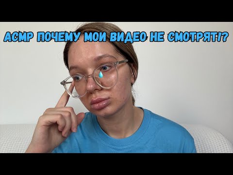 Видео: АСМР ПОЧЕМУ МОИ ВИДЕО НЕ СМОТРЯТ!? БОЛТАЛКА