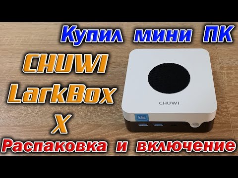 Видео: Купил мини-ПК CHUWI LarkBox X Intel N100/RAM 12Gb/SSD 512Gb/Win 11. Распаковка и первое включение.