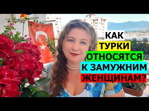 Видео: КАК ТУРКИ ОТНОСЯТСЯ К ЗАМУЖНИМ ЖЕНЩИНАМ?