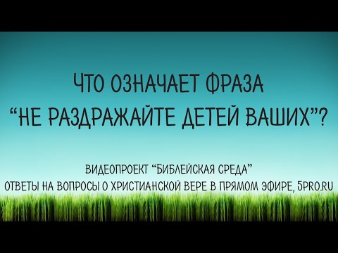 Видео: Что означает фраза 'не раздражайте детей ваших'?