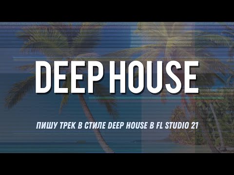 Видео: Пишу трек в стиле Deep House в FL Studio 21