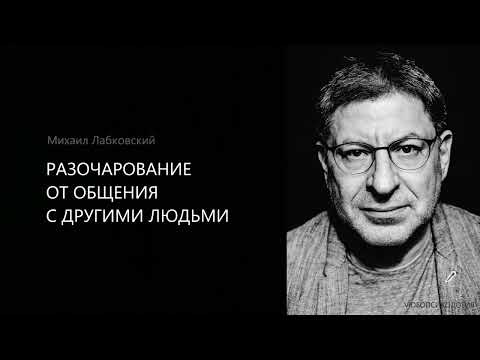 Видео: РАЗОЧАРОВАНИЕ ОТ ОБЩЕНИЯ С ДРУГИМИ ЛЮДЬМИ Михаил Лабковский