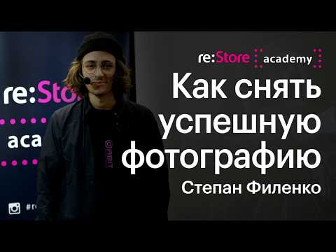 Видео: Как снять успешную коммерческую фотографию. Степан Филенко  (Академия re:Store).