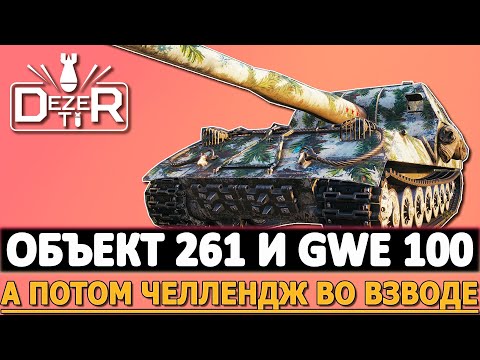 Видео: ОБЪЕКТ 261 И GWE 100 - ПОТОМ ЧЕЛЛЕНДЖ ВО ВЗВОДЕ!