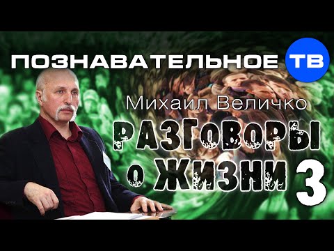 Видео: Разговоры о жизни 3 (Познавательное ТВ, Михаил Величко)