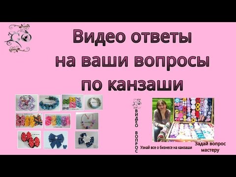 Видео: Видео ответы на ваши вопросы по канзаши