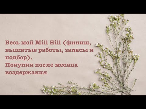 Видео: Весь мой Mill Hill (финиш, вышитые работы, запасы и подбор). Покупки после месяца воздержания