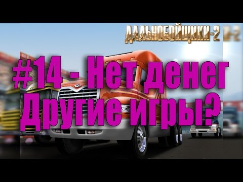 Видео: #14 Дальнобойщики 2 - Нет денег, другие игры?