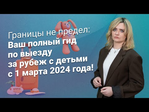 Видео: Полный гид по выезду за рубеж с детьми с 1 марта 2024 года! @RosCoConsulting