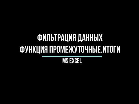 Видео: Фильтрация данных в MS Excel. Функция ПРОМЕЖУТОЧНЫЕ.ИТОГИ.